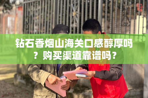 钻石香烟山海关口感醇厚吗？购买渠道靠谱吗？